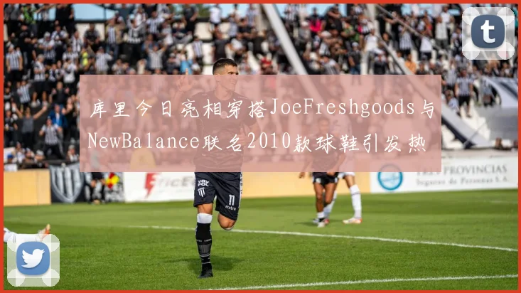 库里今日亮相穿搭JoeFreshgoods与NewBalance联名2010款球鞋引发热议