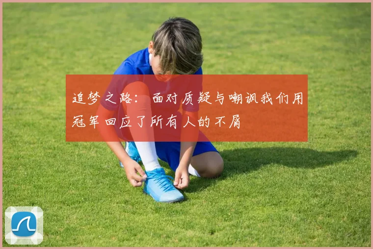 追梦之路：面对质疑与嘲讽我们用冠军回应了所有人的不屑