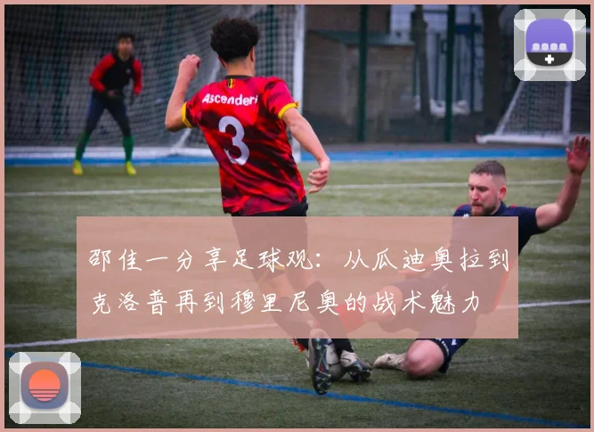 邵佳一分享足球观：从瓜迪奥拉到克洛普再到穆里尼奥的战术魅力