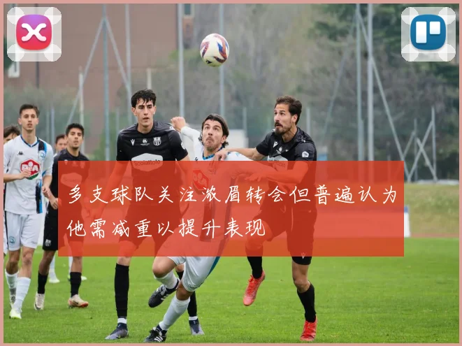 多支球队关注浓眉转会但普遍认为他需减重以提升表现