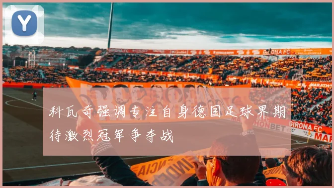 科瓦奇强调专注自身德国足球界期待激烈冠军争夺战