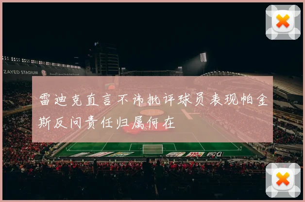 雷迪克直言不讳批评球员表现帕金斯反问责任归属何在